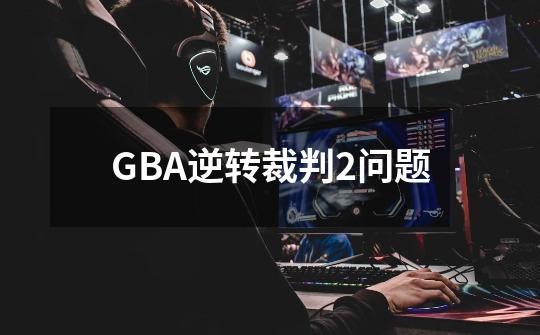 GBA逆转裁判2问题-第1张-游戏信息-龙启网