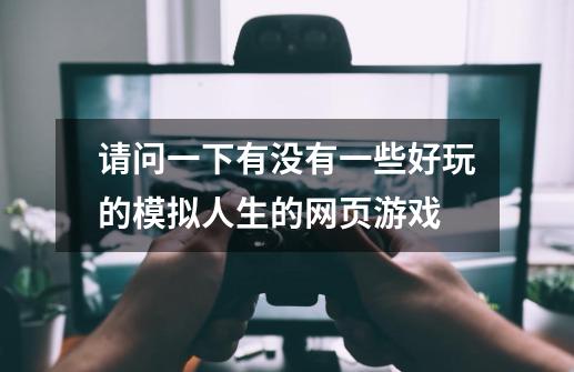 请问一下有没有一些好玩的模拟人生的网页游戏-第1张-游戏信息-龙启网