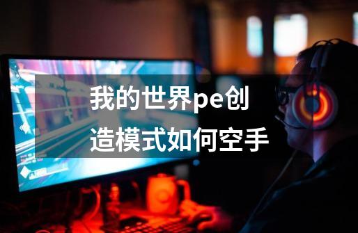 我的世界pe创造模式如何空手-第1张-游戏信息-龙启网