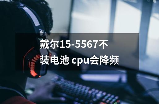 戴尔15-5567不装电池 cpu会降频-第1张-游戏信息-龙启网