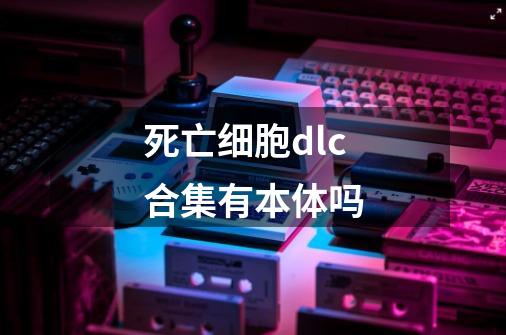 死亡细胞dlc合集有本体吗-第1张-游戏信息-龙启网