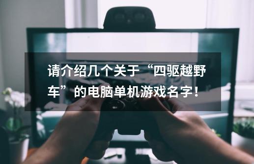 请介绍几个关于“四驱越野车”的电脑单机游戏名字！-第1张-游戏信息-龙启网