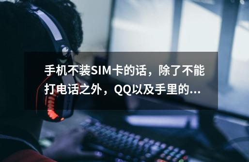 手机不装SIM卡的话，除了不能打电话之外，QQ以及手里的游戏还能正常玩吗-第1张-游戏信息-龙启网