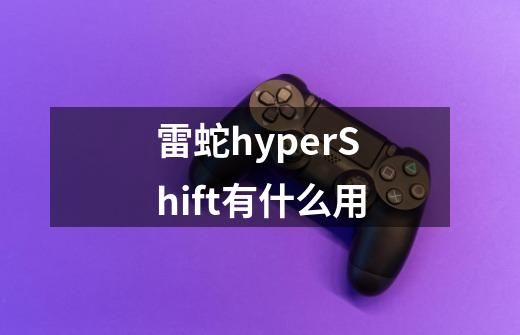 雷蛇hyperShift有什么用-第1张-游戏信息-龙启网