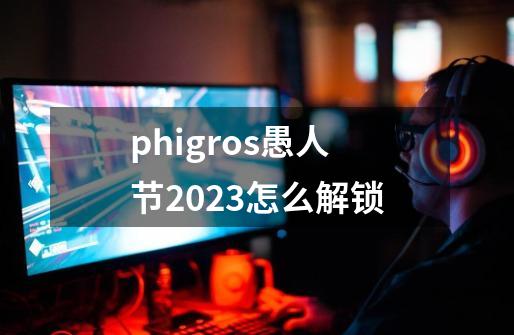 phigros愚人节2023怎么解锁-第1张-游戏信息-龙启网