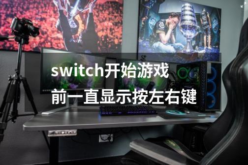 switch开始游戏前一直显示按左右键-第1张-游戏信息-龙启网