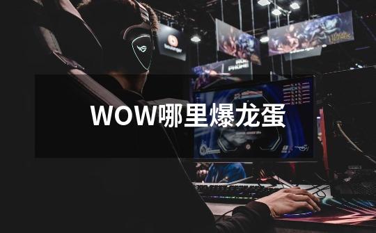 WOW哪里爆龙蛋-第1张-游戏信息-龙启网