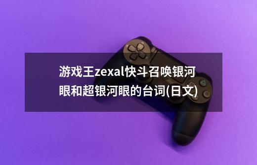 游戏王zexal快斗召唤银河眼和超银河眼的台词(日文)-第1张-游戏信息-龙启网