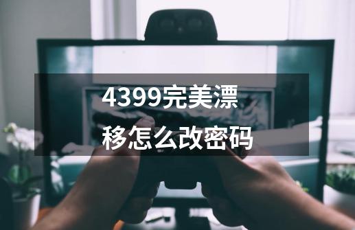 4399完美漂移怎么改密码-第1张-游戏信息-龙启网