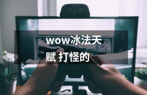 wow冰法天赋 打怪的-第1张-游戏信息-龙启网