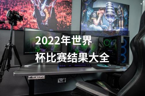 2022年世界杯比赛结果大全-第1张-游戏信息-龙启网