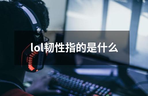 lol韧性指的是什么-第1张-游戏信息-龙启网