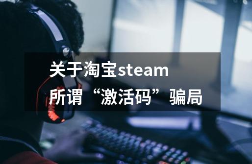 关于淘宝steam所谓“激活码”骗局-第1张-游戏信息-龙启网