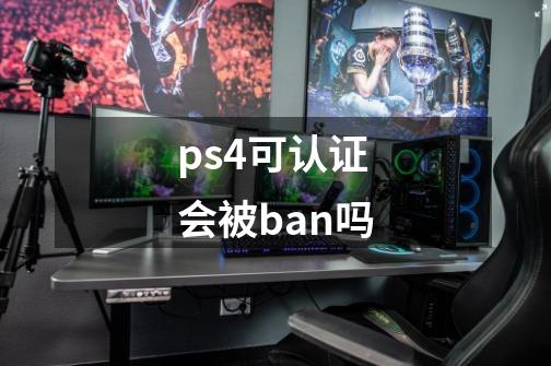 ps4可认证会被ban吗-第1张-游戏信息-龙启网