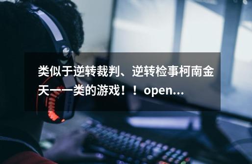 类似于逆转裁判、逆转检事柯南金天一一类的游戏！！openwjj@qq.com-第1张-游戏信息-龙启网