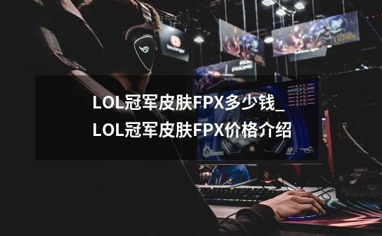 LOL冠军皮肤FPX多少钱_LOL冠军皮肤FPX价格介绍-第1张-游戏信息-龙启网