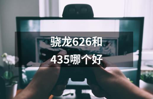 骁龙626和435哪个好-第1张-游戏信息-龙启网