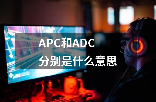 APC和ADC分别是什么意思-第1张-游戏信息-龙启网