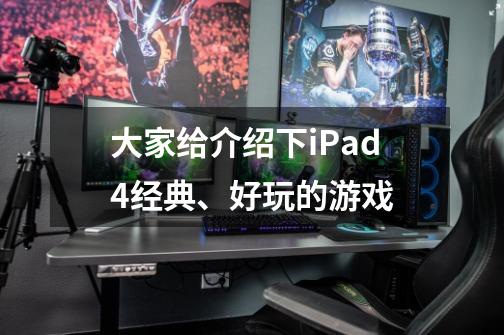 大家给介绍下iPad4经典、好玩的游戏-第1张-游戏信息-龙启网