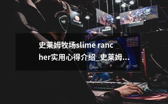 史莱姆牧场slime rancher实用心得介绍_史莱姆牧场slime rancher实用心得是什么-第1张-游戏信息-龙启网