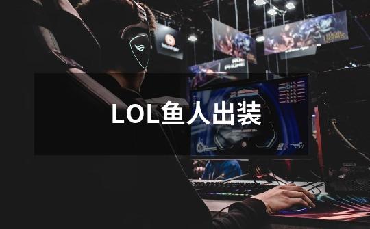 LOL鱼人出装-第1张-游戏信息-龙启网