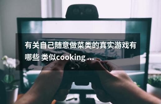 有关自己随意做菜类的真实游戏有哪些 类似cooking simulator的游戏-第1张-游戏信息-龙启网