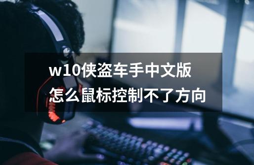 w10侠盗车手中文版怎么鼠标控制不了方向-第1张-游戏信息-龙启网