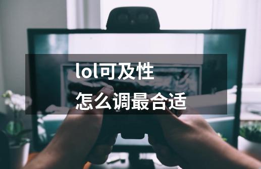 lol可及性怎么调最合适-第1张-游戏信息-龙启网