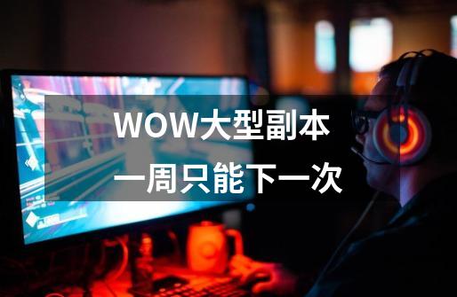 WOW大型副本一周只能下一次-第1张-游戏信息-龙启网