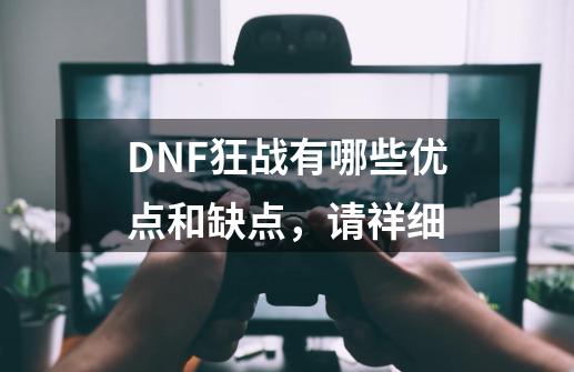 DNF狂战有哪些优点和缺点，请祥细-第1张-游戏信息-龙启网