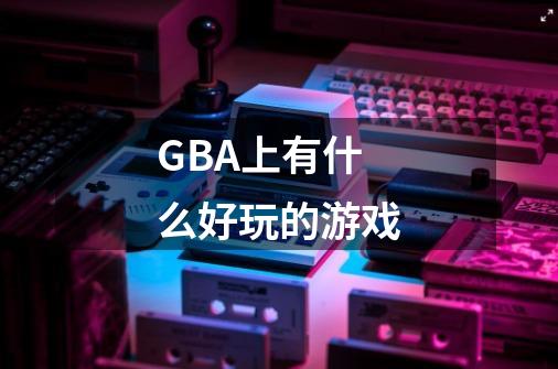 GBA上有什么好玩的游戏-第1张-游戏信息-龙启网