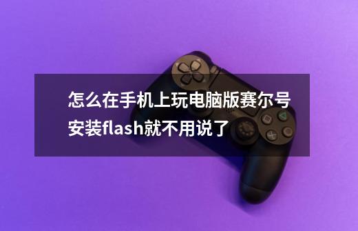 怎么在手机上玩电脑版赛尔号.安装flash就不用说了-第1张-游戏信息-龙启网