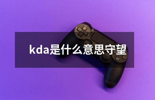 kda是什么意思守望-第1张-游戏信息-龙启网