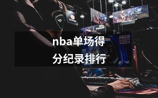 nba单场得分纪录排行-第1张-游戏信息-龙启网