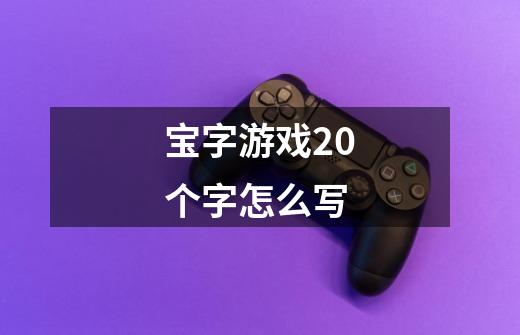 宝字游戏20个字怎么写-第1张-游戏信息-龙启网