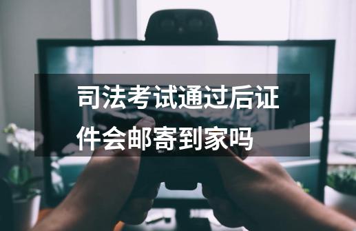 司法考试通过后证件会邮寄到家吗-第1张-游戏信息-龙启网