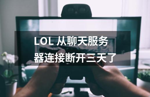 LOL 从聊天服务器连接断开三天了-第1张-游戏信息-龙启网