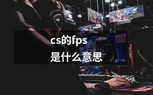 cs的fps是什么意思-第1张-游戏信息-龙启网