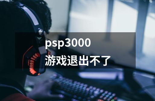 psp3000游戏退出不了-第1张-游戏信息-龙启网