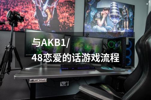 与AKB1/48恋爱的话游戏流程-第1张-游戏信息-龙启网