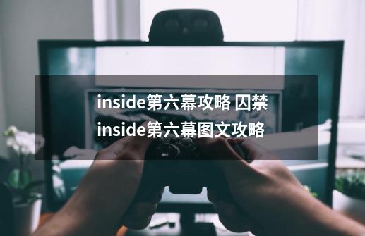 inside第六幕攻略 囚禁inside第六幕图文攻略-第1张-游戏信息-龙启网