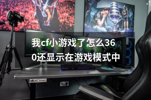 我cf小游戏了怎么360还显示在游戏模式中-第1张-游戏信息-龙启网