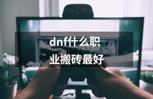 dnf什么职业搬砖最好-第1张-游戏信息-龙启网