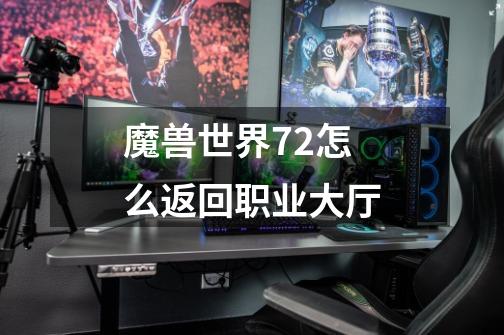 魔兽世界7.2怎么返回职业大厅-第1张-游戏信息-龙启网