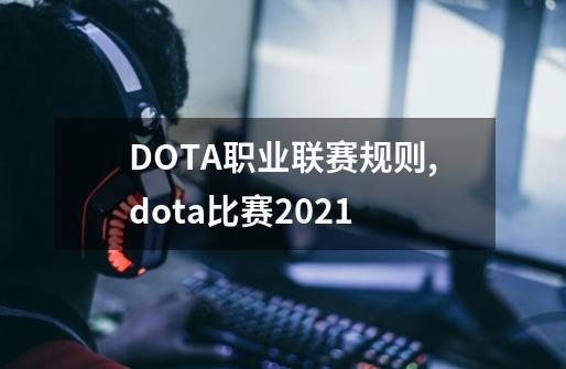 DOTA职业联赛规则,dota比赛2021-第1张-游戏信息-龙启网