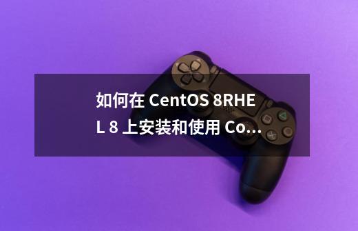 如何在 CentOS 8/RHEL 8 上安装和使用 Cockpit-第1张-游戏信息-龙启网