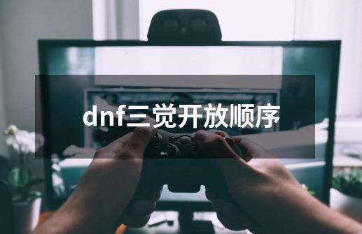 dnf三觉开放顺序-第1张-游戏信息-龙启网