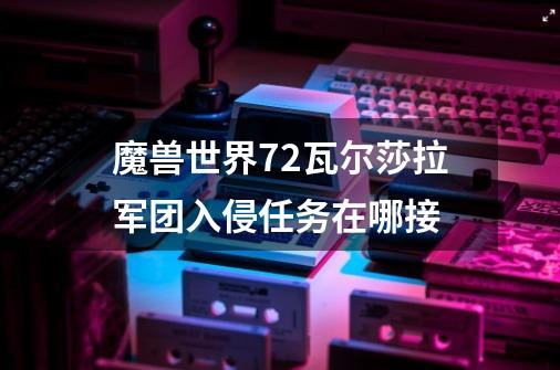 魔兽世界7.2瓦尔莎拉军团入侵任务在哪接-第1张-游戏信息-龙启网