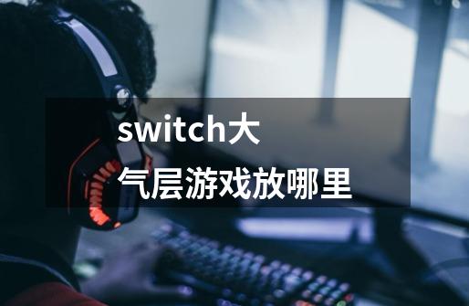 switch大气层游戏放哪里-第1张-游戏信息-龙启网