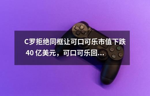 C罗拒绝同框让可口可乐市值下跌 40 亿美元，可口可乐回应「每个人都有不同的口味和需求」，你怎么看-第1张-游戏信息-龙启网